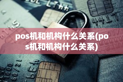 pos机和机构什么关系(pos机和机构什么关系)