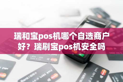 瑞和宝pos机哪个自选商户好？瑞刷宝pos机安全吗