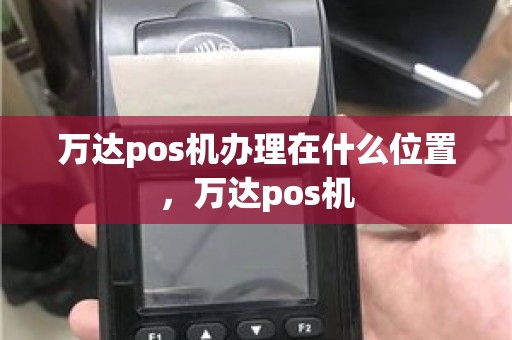 万达pos机办理在什么位置，万达pos机