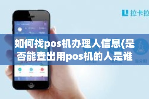 如何找pos机办理人信息(是否能查出用pos机的人是谁)