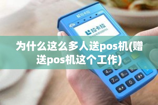 为什么这么多人送pos机(赠送pos机这个工作) 为什么这么多人送pos机(赠送pos机这个工作)