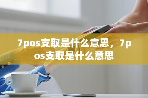 7pos支取是什么意思,7pos支取是什么意思 7pos支取是什么意思,7pos支取是什么意思