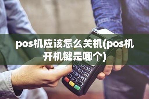 pos机应该怎么关机(pos机开机键是哪个)