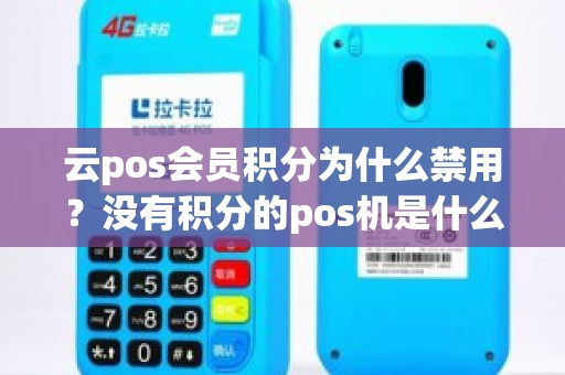 云pos会员积分为什么禁用？没有积分的pos机是什么情况