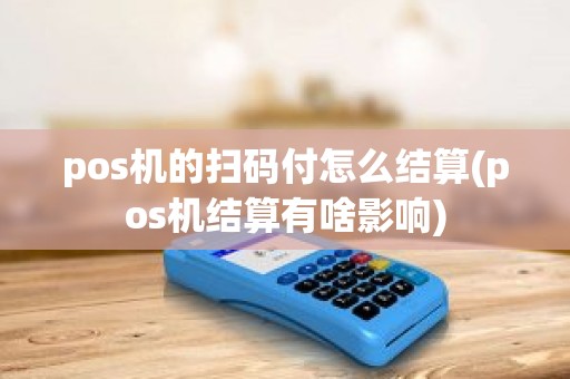 pos机的扫码付怎么结算(pos机结算有啥影响)