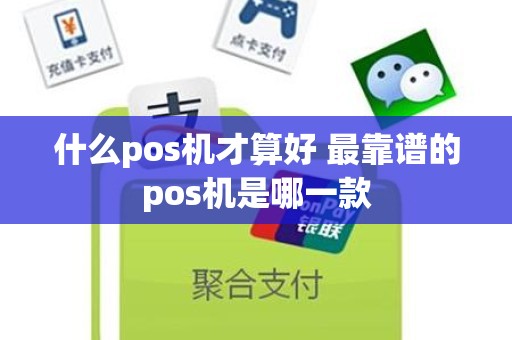 什么pos机才算好 最靠谱的pos机是哪一款