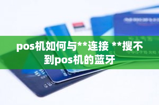pos机如何与**连接 **搜不到pos机的蓝牙