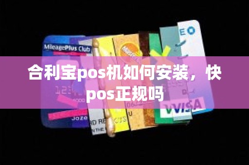 合利宝pos机如何安装，快pos正规吗