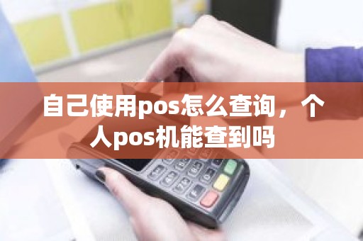 自己使用pos怎么查询，个人pos机能查到吗