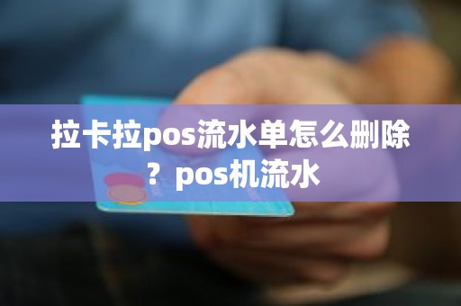 拉卡拉pos流水单怎么删除？pos机流水