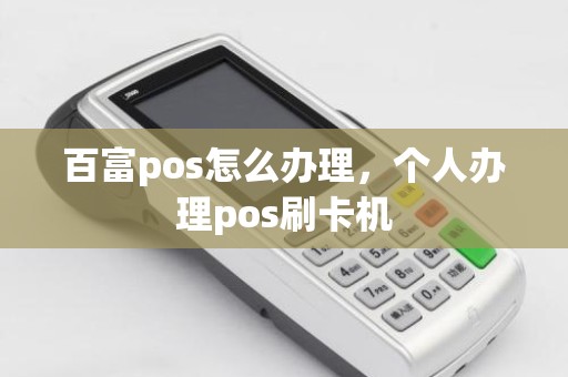 百富pos怎么办理，个人办理pos刷卡机