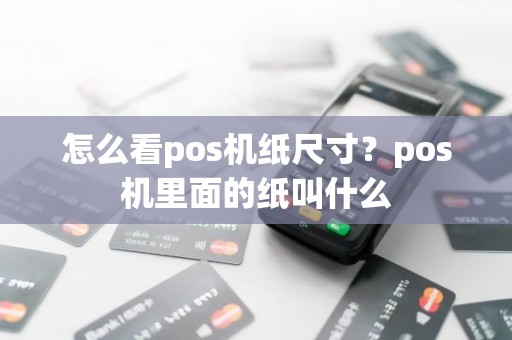 怎么看pos机纸尺寸？pos机里面的纸叫什么