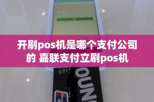 开刷pos机是哪个支付公司的 嘉联支付立刷pos机