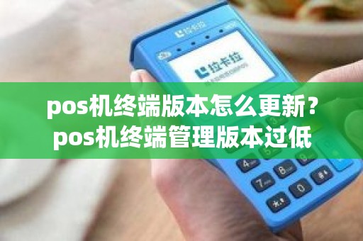 pos机终端版本怎么更新？pos机终端管理版本过低