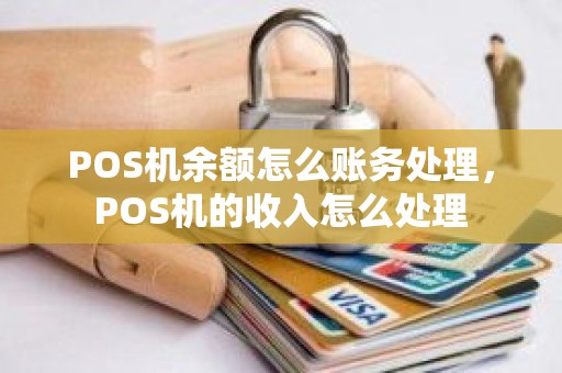 POS机余额怎么账务处理，POS机的收入怎么处理