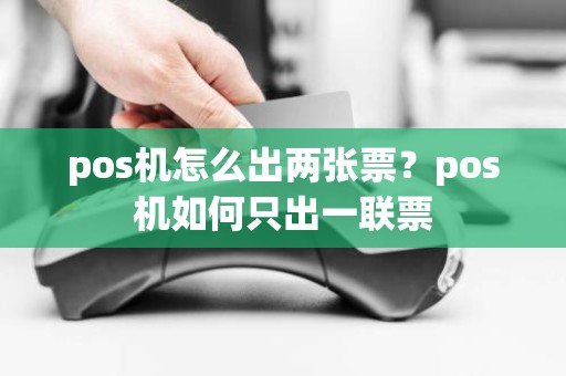 pos机怎么出两张票？pos机如何只出一联票