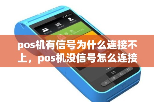 pos机有信号为什么连接不上,pos机没信号怎么连接手机使用 pos机有信号为什么连接不上,pos机没信号怎么连接手机使用