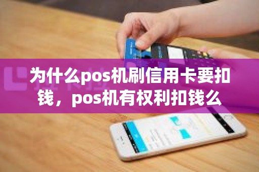 为什么pos机刷信用卡要扣钱,pos机有权利扣钱么 为什么pos机刷信用卡要扣钱,pos机有权利扣钱么