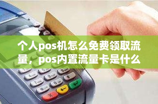 个人pos机怎么免费领取流量,pos内置流量卡是什么意思 个人pos机怎么免费领取流量,pos内置流量卡是什么意思