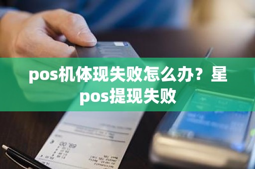 pos机体现失败怎么办?星pos提现失败 pos机体现失败怎么办?星pos提现失败