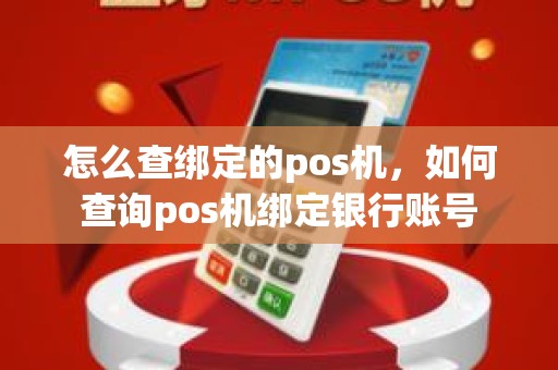 怎么查绑定的pos机,如何查询pos机绑定银行账号 怎么查绑定的pos机,如何查询pos机绑定银行账号