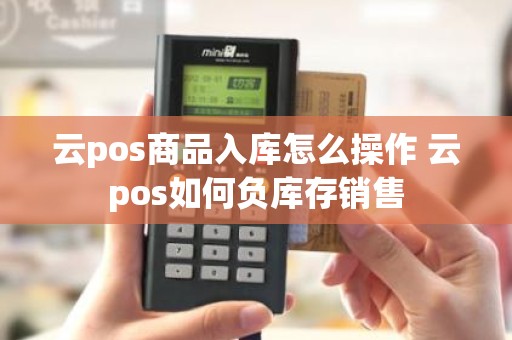 云pos商品入库怎么操作 云pos如何负库存销售