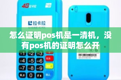 怎么证明pos机是一清机,没有pos机的证明怎么开 怎么证明pos机是一清机,没有pos机的证明怎么开