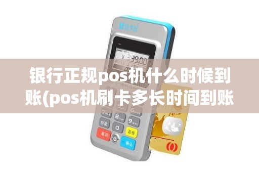 银行正规pos机什么时候到账(pos机刷卡多长时间到账)