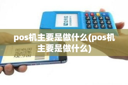 pos机主要是做什么(pos机主要是做什么)