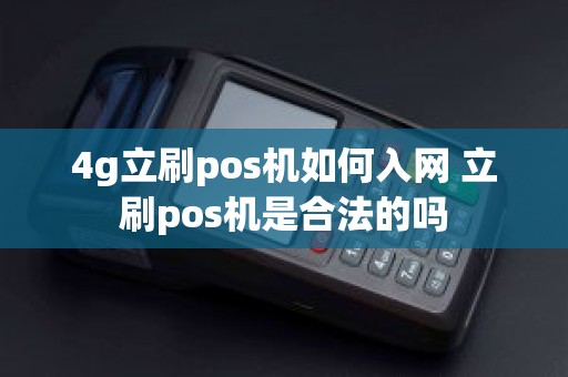 4g立刷pos机如何入网 立刷pos机是合法的吗