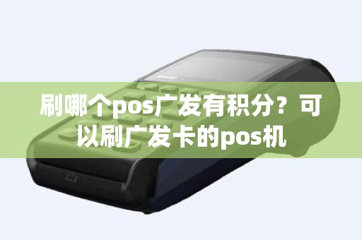 刷哪个pos广发有积分？可以刷广发卡的pos机