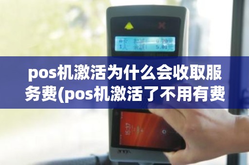 pos机激活为什么会收取服务费(pos机激活了不用有费用吗)