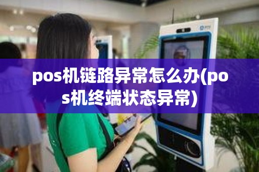 pos机链路异常怎么办(pos机终端状态异常)