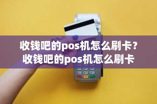 收钱吧的pos机怎么刷卡？收钱吧的pos机怎么刷卡