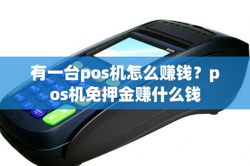 有一台pos机怎么赚钱？pos机免押金赚什么钱