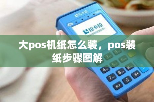 大pos机纸怎么装，pos装纸步骤图解