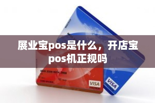 展业宝pos是什么，开店宝pos机正规吗