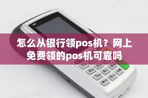 怎么从银行领pos机？网上免费领的pos机可靠吗