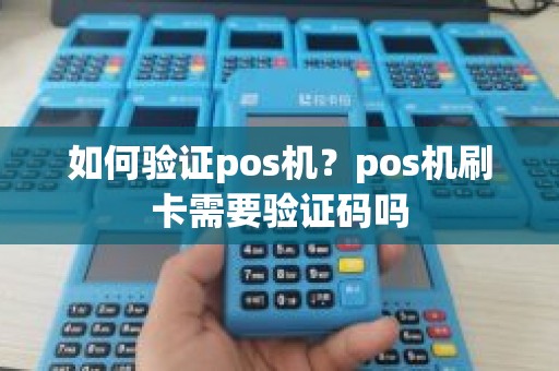 如何验证pos机？pos机刷卡需要验证码吗