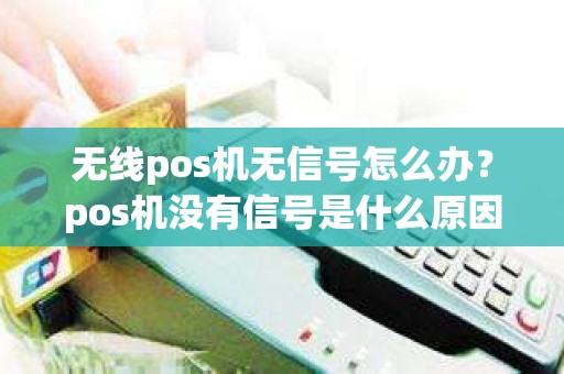 无线pos机无信号怎么办？pos机没有信号是什么原因