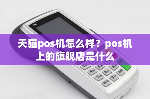 天猫pos机怎么样？pos机上的旗舰店是什么