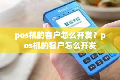 pos机的客户怎么开发？pos机的客户怎么开发