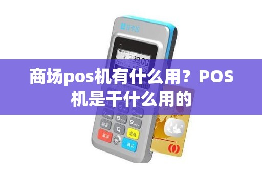 商场pos机有什么用？POS机是干什么用的