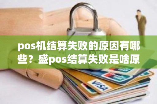pos机结算失败的原因有哪些？盛pos结算失败是啥原因