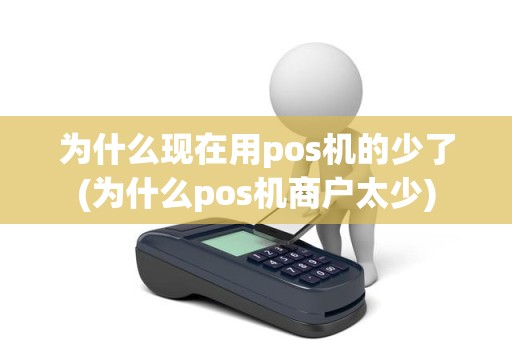 为什么现在用pos机的少了(为什么pos机商户太少)