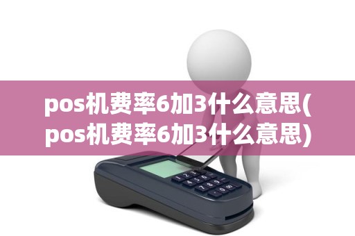 pos机费率6加3什么意思(pos机费率6加3什么意思)