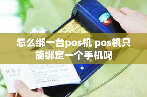 怎么绑一台pos机 pos机只能绑定一个手机吗