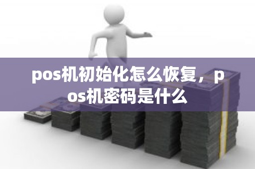 pos机初始化怎么恢复，pos机密码是什么