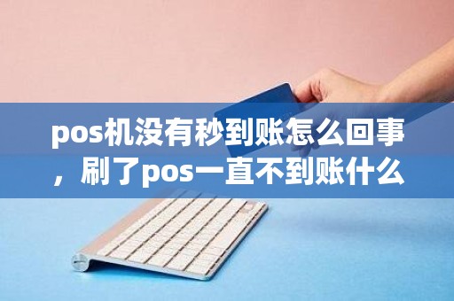 pos机没有秒到账怎么回事，刷了pos一直不到账什么原因