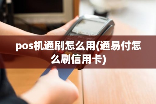pos机通刷怎么用(通易付怎么刷信用卡)
